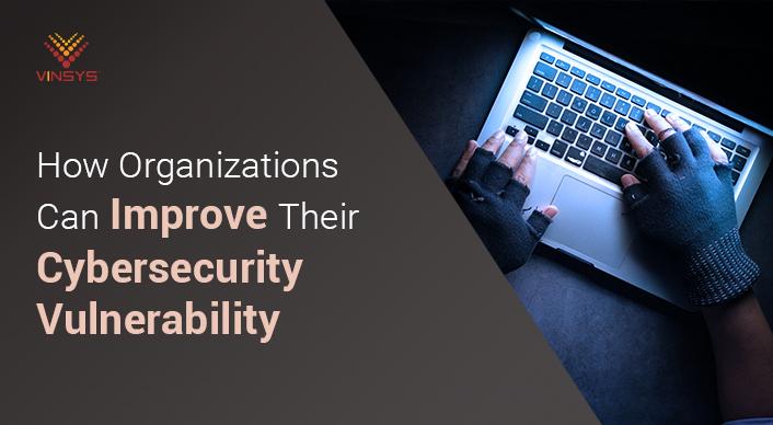 How Organizations Can Improve Cybersecurity Vulnerability Management Process?
